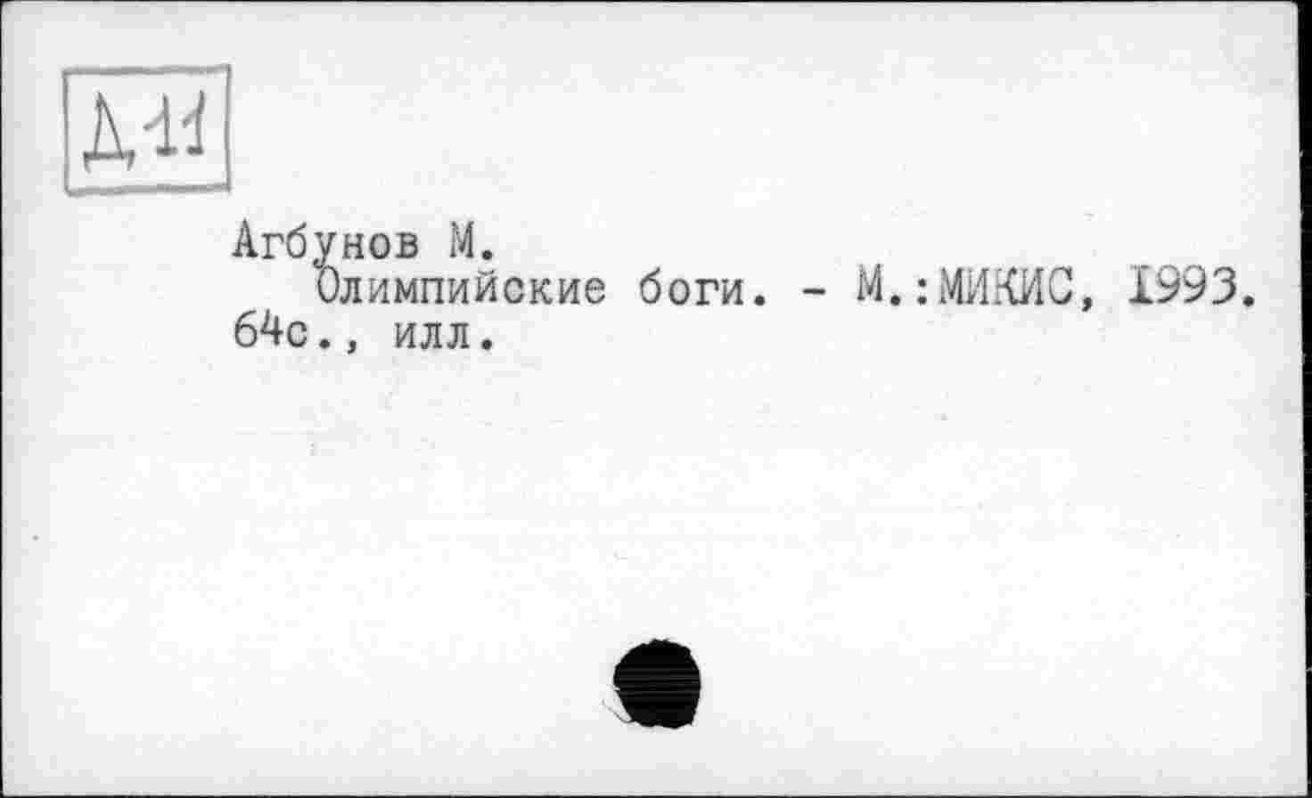 ﻿Ml
Агбунов M.
Олимпийские боги. - М.:МИКИС, 1993.
64с.» илл.